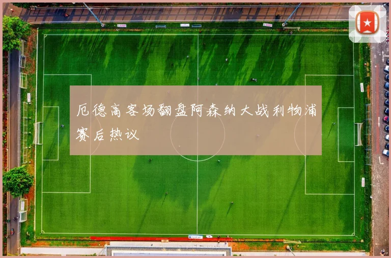 厄德高客场翻盘阿森纳大战利物浦赛后热议