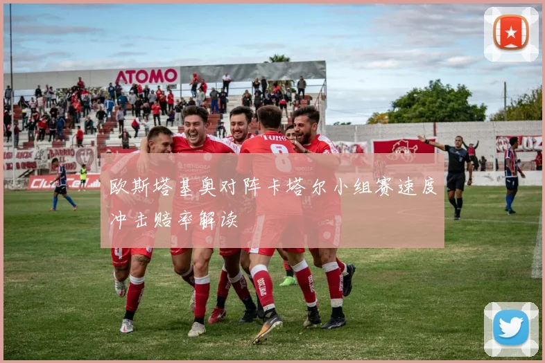 欧斯塔基奥对阵卡塔尔小组赛速度冲击赔率解读