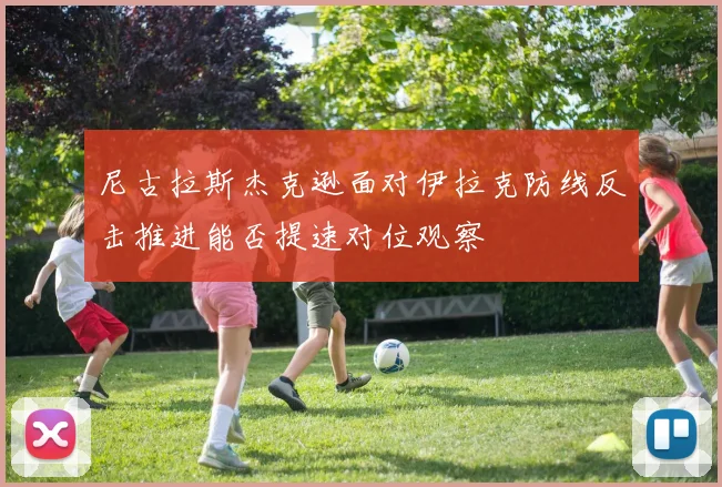 尼古拉斯杰克逊面对伊拉克防线反击推进能否提速对位观察