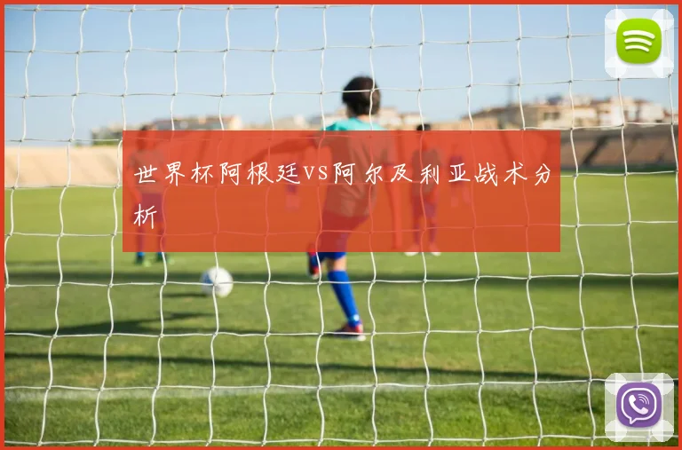 世界杯阿根廷vs阿尔及利亚战术分析