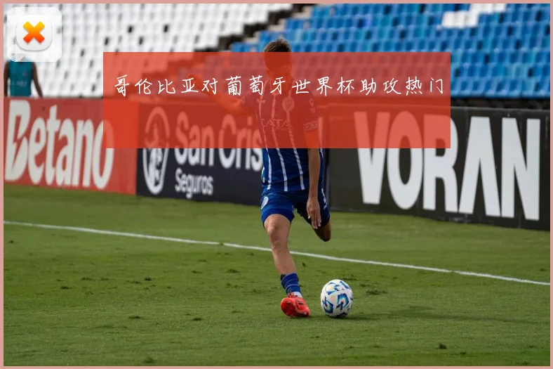 哥伦比亚对葡萄牙世界杯助攻热门