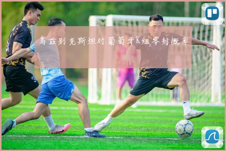 乌兹别克斯坦对葡萄牙K组零封概率