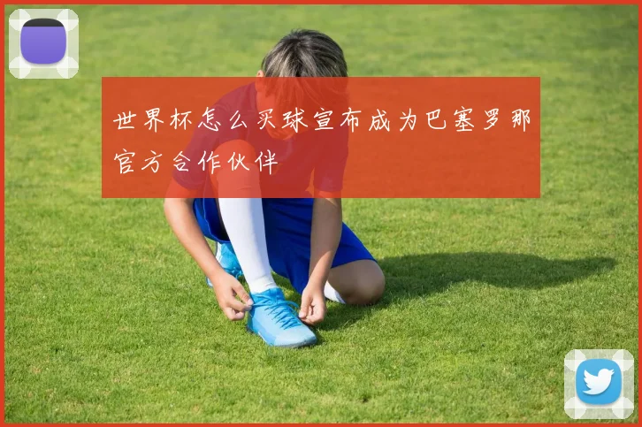 世界杯怎么买球宣布成为巴塞罗那官方合作伙伴