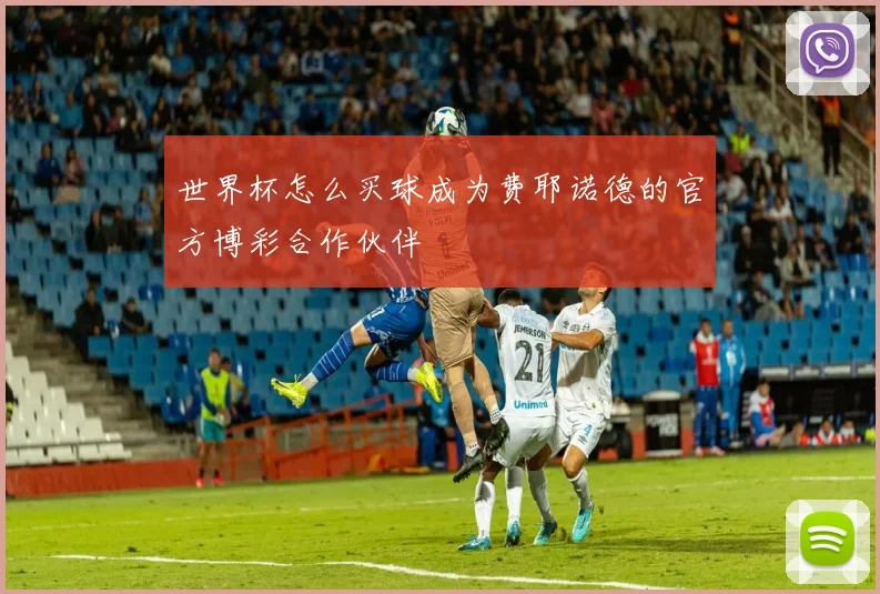 世界杯怎么买球成为费耶诺德的官方博彩合作伙伴