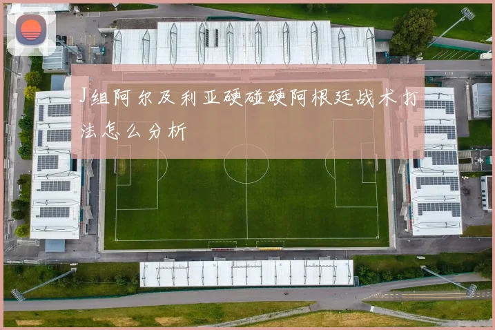 J组阿尔及利亚硬碰硬阿根廷战术打法怎么分析