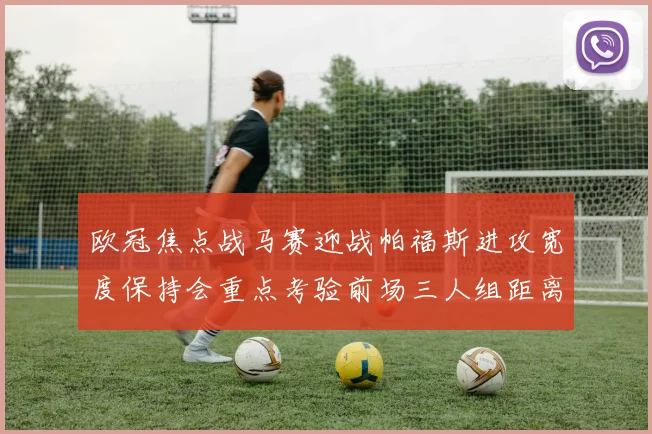 欧冠焦点战马赛迎战帕福斯进攻宽度保持会重点考验前场三人组距离