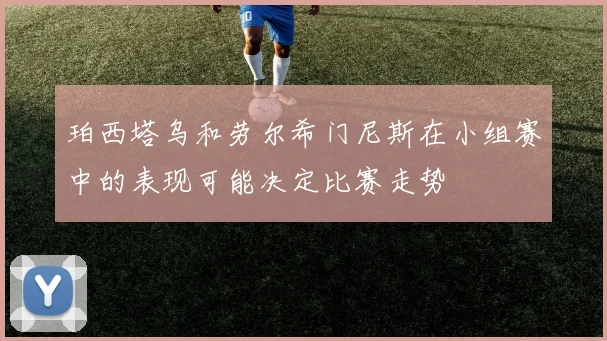 珀西塔乌和劳尔希门尼斯在小组赛中的表现可能决定比赛走势