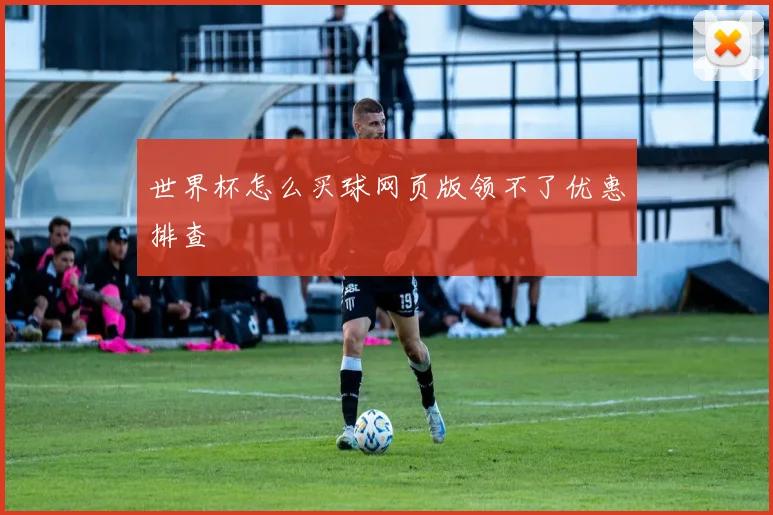 世界杯怎么买球网页版领不了优惠排查