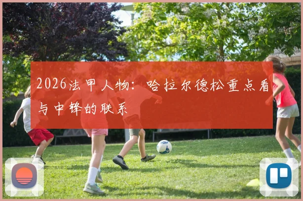 2026法甲人物：哈拉尔德松重点看与中锋的联系