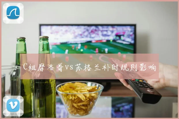 C组摩洛哥vs苏格兰补时规则影响