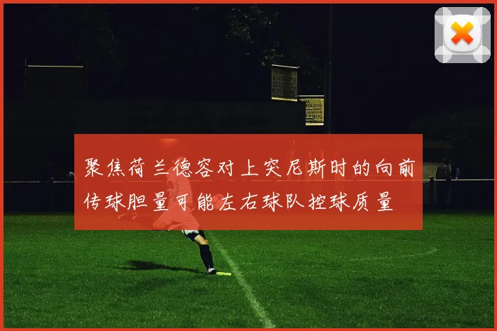 聚焦荷兰德容对上突尼斯时的向前传球胆量可能左右球队控球质量