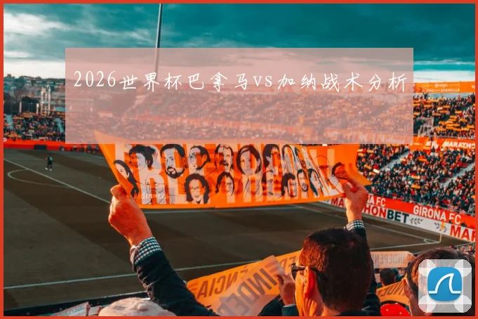 2026世界杯巴拿马vs加纳战术分析