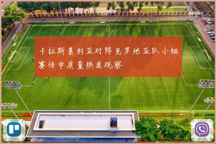 卡拉斯基利亚对阵克罗地亚队小组赛传中质量热度观察