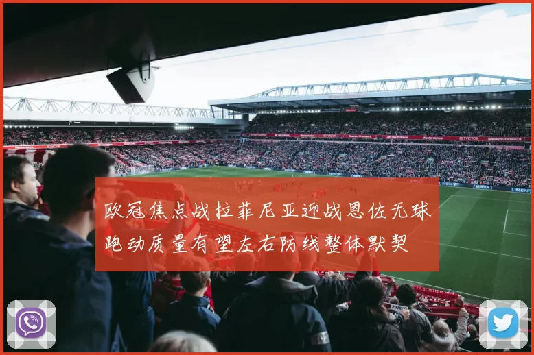 欧冠焦点战拉菲尼亚迎战恩佐无球跑动质量有望左右防线整体默契