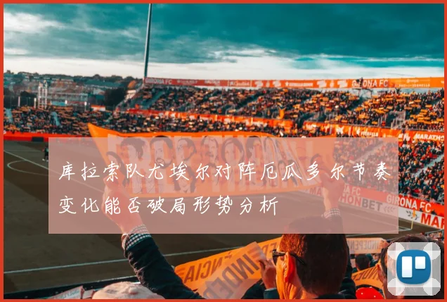 库拉索队尤埃尔对阵厄瓜多尔节奏变化能否破局形势分析